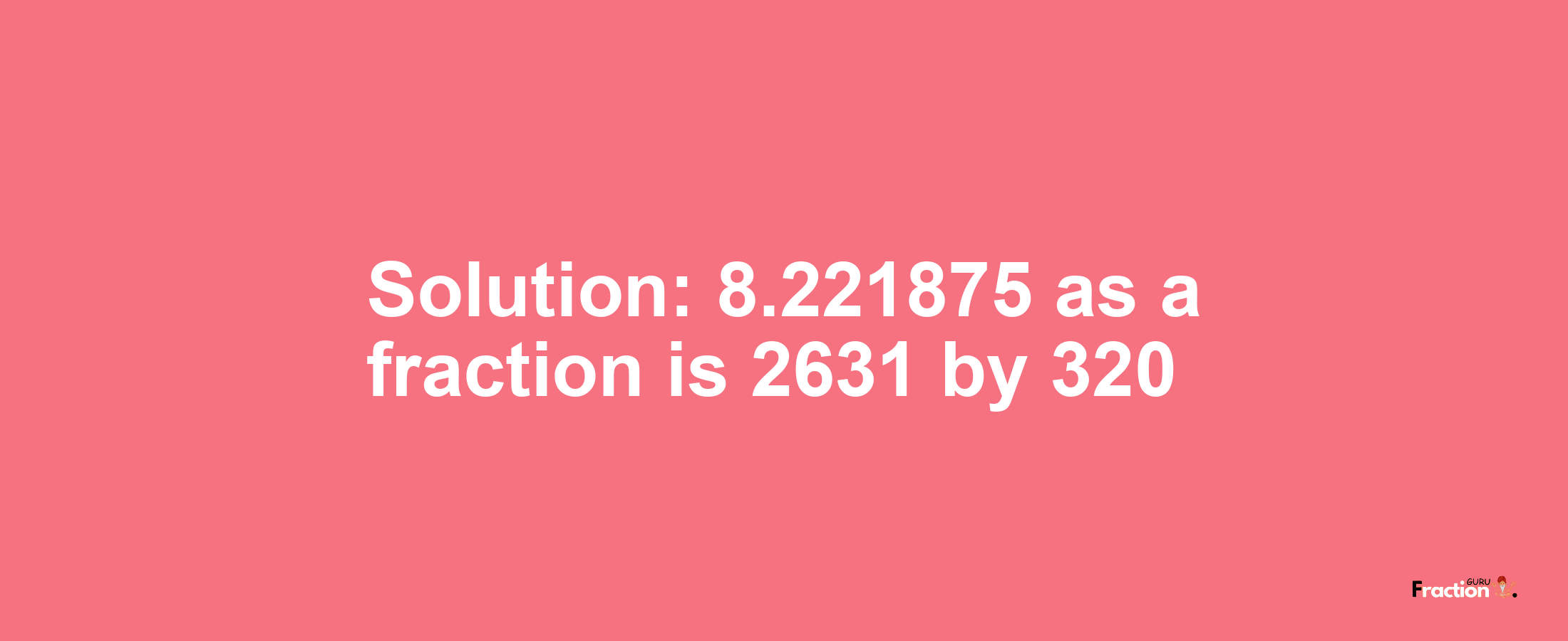 Solution:8.221875 as a fraction is 2631/320